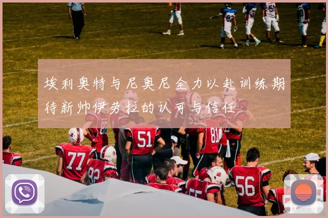 埃利奥特与尼奥尼全力以赴训练期待新帅伊劳拉的认可与信任
