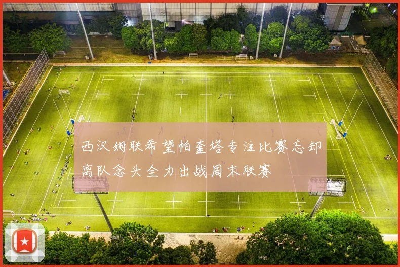 西汉姆联希望帕奎塔专注比赛忘却离队念头全力出战周末联赛