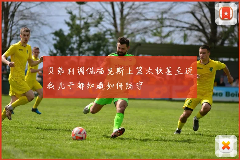 贝弗利调侃福克斯上篮太软甚至连我儿子都知道如何防守