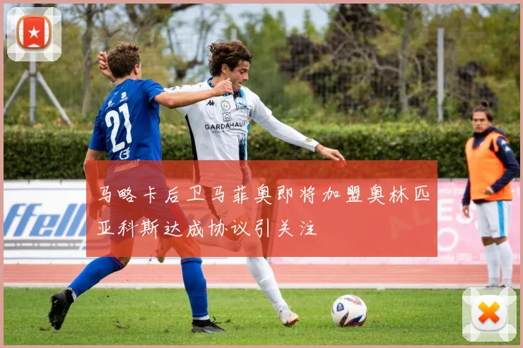 马略卡后卫马菲奥即将加盟奥林匹亚科斯达成协议引关注