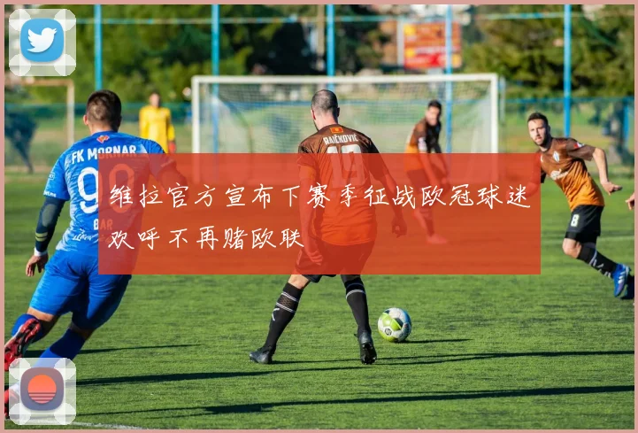 维拉官方宣布下赛季征战欧冠球迷欢呼不再赌欧联