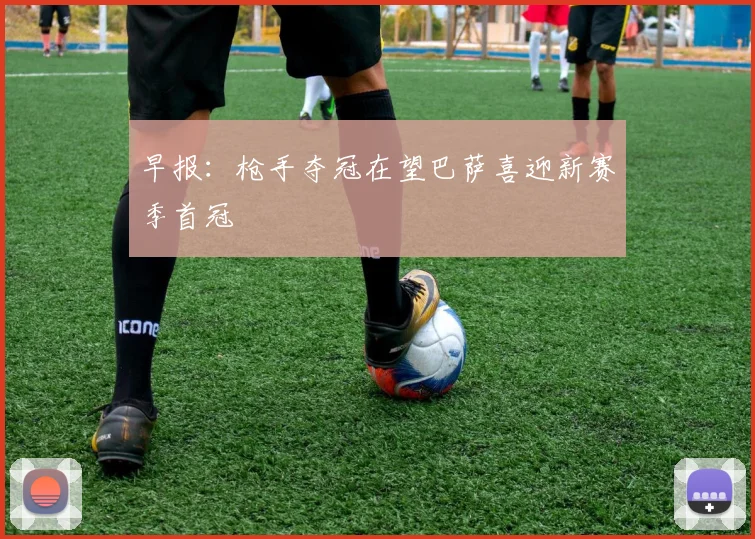 早报：枪手夺冠在望巴萨喜迎新赛季首冠