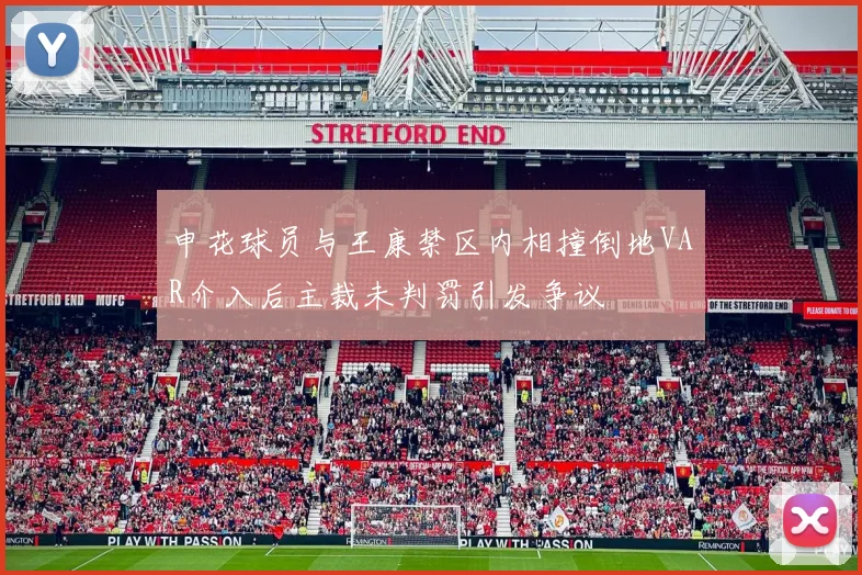 申花球员与王康禁区内相撞倒地VAR介入后主裁未判罚引发争议