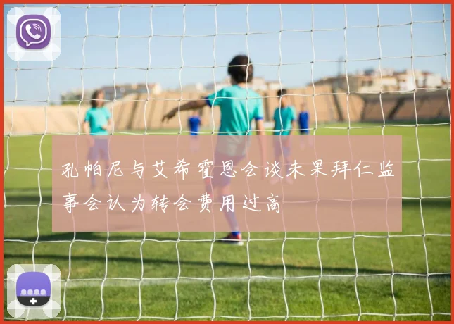 孔帕尼与艾希霍恩会谈未果拜仁监事会认为转会费用过高