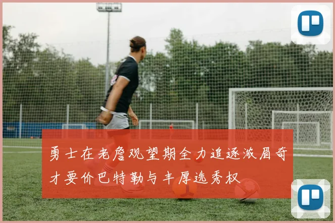 勇士在老詹观望期全力追逐浓眉奇才要价巴特勒与丰厚选秀权