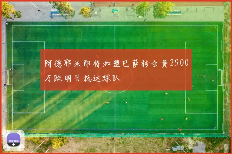 阿德耶米即将加盟巴萨转会费2900万欧明日抵达球队
