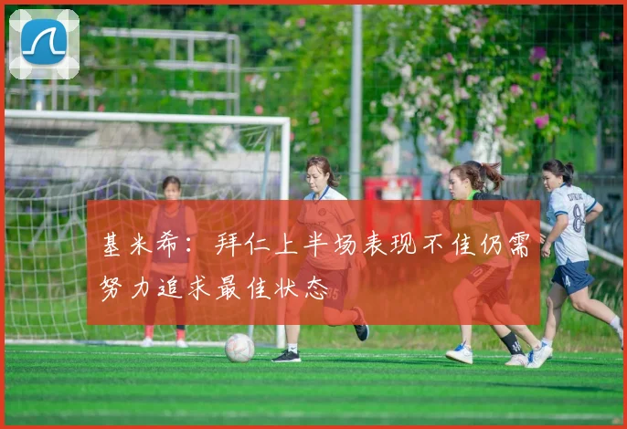 基米希：拜仁上半场表现不佳仍需努力追求最佳状态