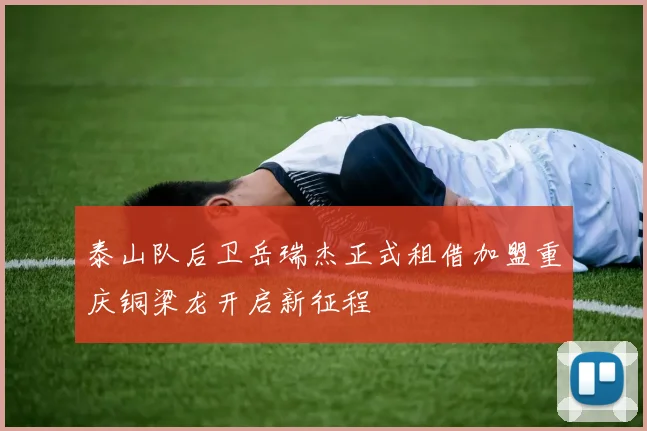 泰山队后卫岳瑞杰正式租借加盟重庆铜梁龙开启新征程