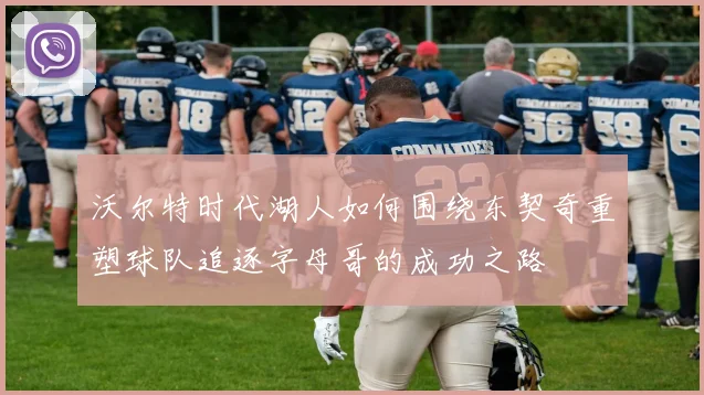 沃尔特时代湖人如何围绕东契奇重塑球队追逐字母哥的成功之路