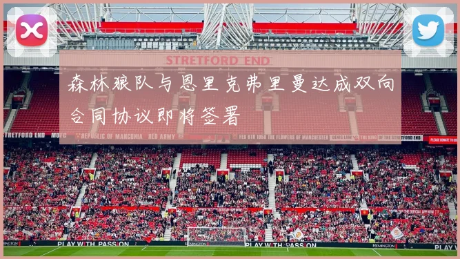 森林狼队与恩里克弗里曼达成双向合同协议即将签署