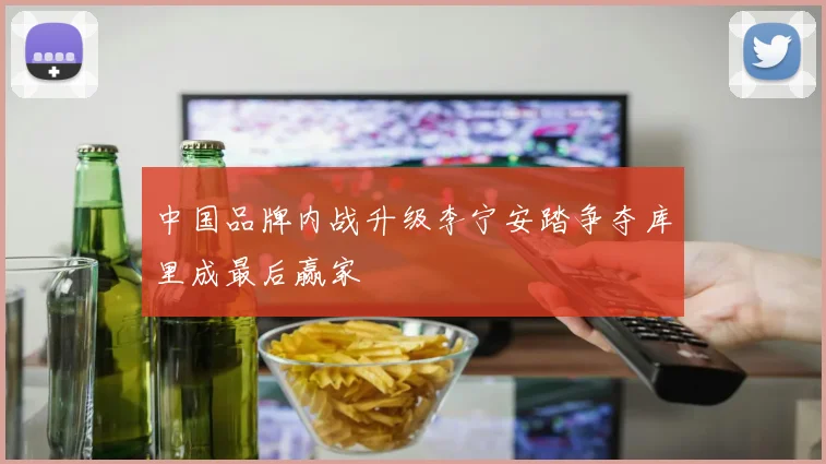 中国品牌内战升级李宁安踏争夺库里成最后赢家